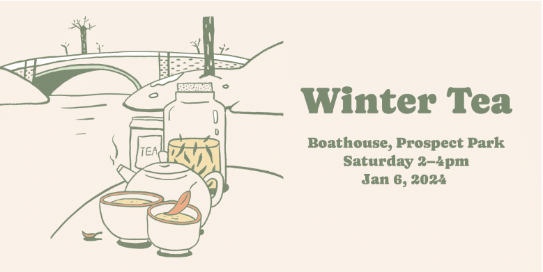 On the right reads "Winter Tea Boathouse, Prospect Park, Saturday 2-4pm, Jan 6, 2024" in sage green. On the left is a sage green, yellow and orange illustration of two tea cups, a tea pot and two jars. A bridge over water and bare winter trees are in the background.